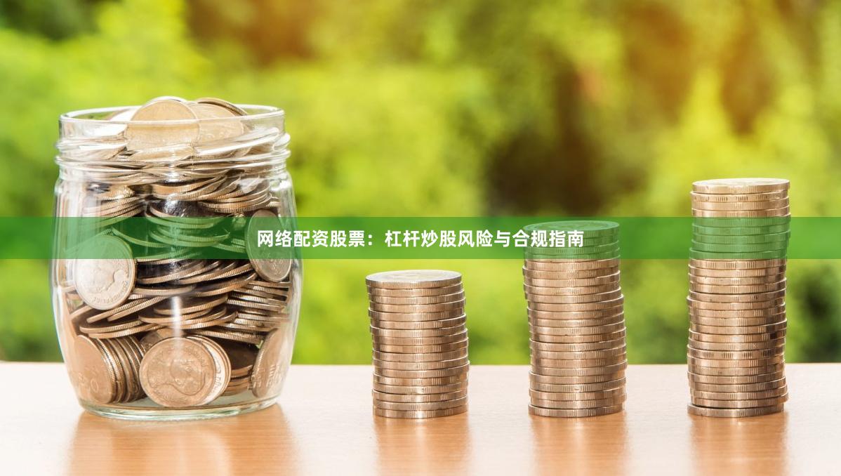 网络配资股票：杠杆炒股风险与合规指南