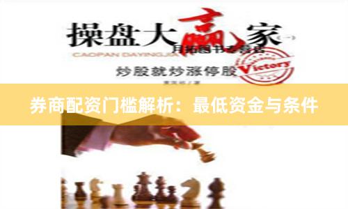 券商配资门槛解析：最低资金与条件