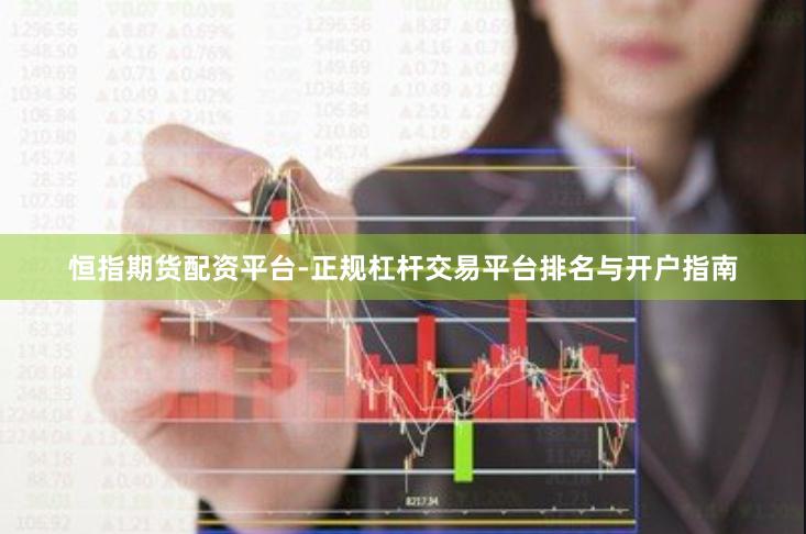 恒指期货配资平台-正规杠杆交易平台排名与开户指南