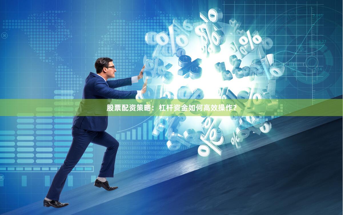 股票配资策略：杠杆资金如何高效操作？