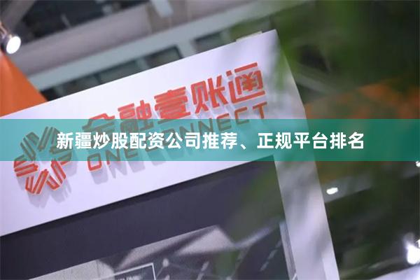 新疆炒股配资公司推荐、正规平台排名