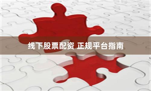 线下股票配资 正规平台指南