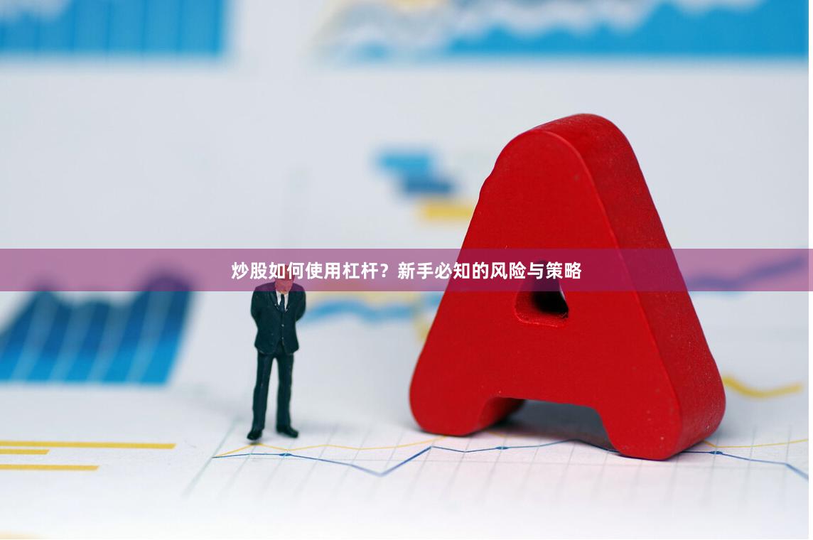 炒股如何使用杠杆？新手必知的风险与策略