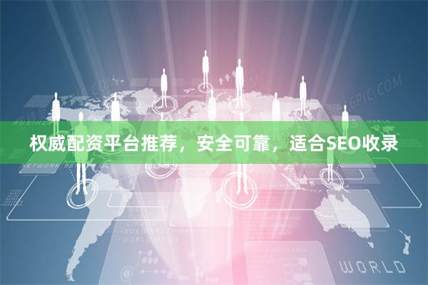 权威配资平台推荐，安全可靠，适合SEO收录
