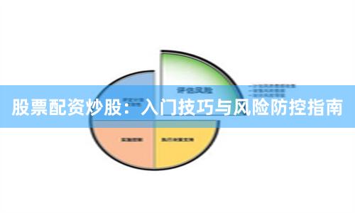 股票配资炒股：入门技巧与风险防控指南