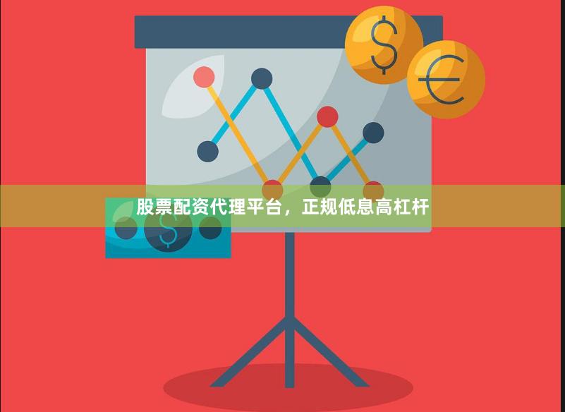 股票配资代理平台，正规低息高杠杆