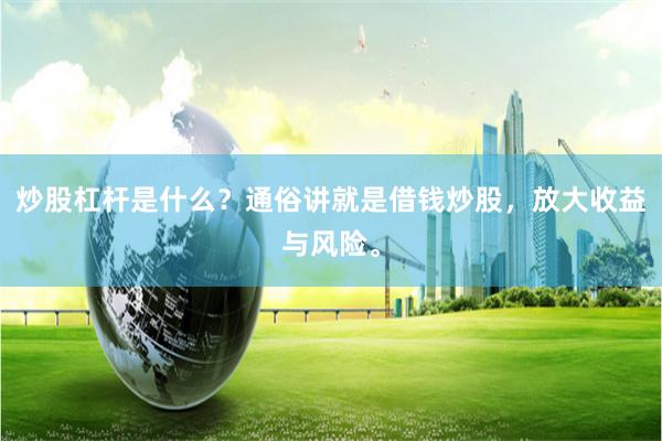 炒股杠杆是什么？通俗讲就是借钱炒股，放大收益与风险。