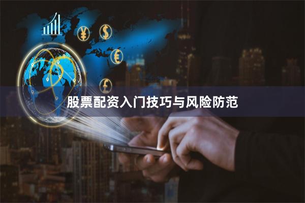 股票配资入门技巧与风险防范